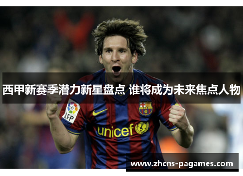 西甲新赛季潜力新星盘点 谁将成为未来焦点人物