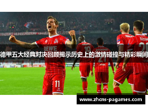 德甲五大经典对决回顾揭示历史上的激情碰撞与精彩瞬间