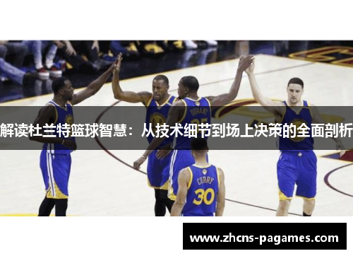 解读杜兰特篮球智慧：从技术细节到场上决策的全面剖析