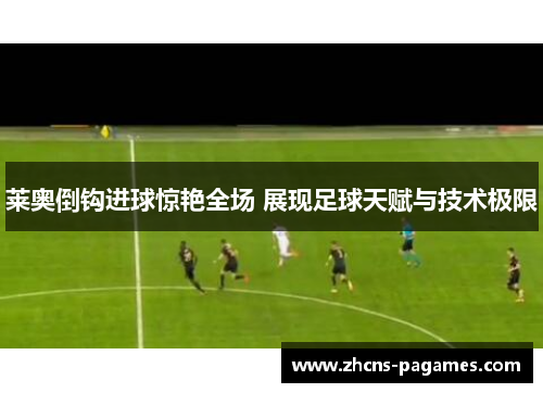 莱奥倒钩进球惊艳全场 展现足球天赋与技术极限