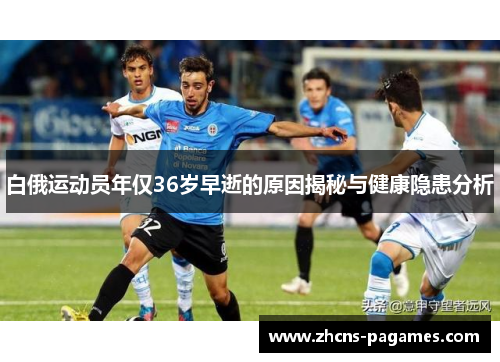 白俄运动员年仅36岁早逝的原因揭秘与健康隐患分析