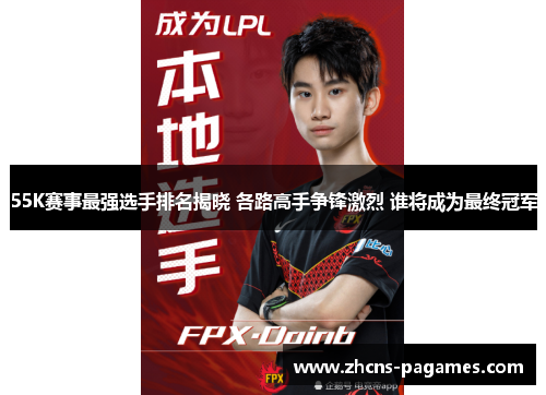 55K赛事最强选手排名揭晓 各路高手争锋激烈 谁将成为最终冠军