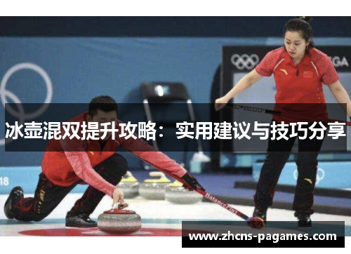 冰壶混双提升攻略：实用建议与技巧分享