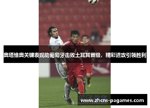 奥塔维奥关键表现助葡萄牙击败土耳其晋级，精彩进攻引领胜利