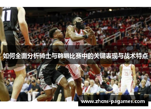 如何全面分析骑士与鹈鹕比赛中的关键表现与战术特点