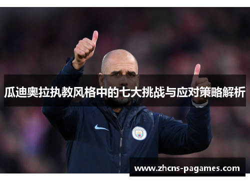 瓜迪奥拉执教风格中的七大挑战与应对策略解析