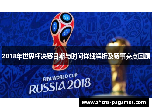 2018年世界杯决赛日期与时间详细解析及赛事亮点回顾