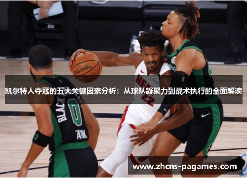 凯尔特人夺冠的五大关键因素分析：从球队凝聚力到战术执行的全面解读