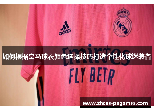 如何根据皇马球衣颜色选择技巧打造个性化球迷装备