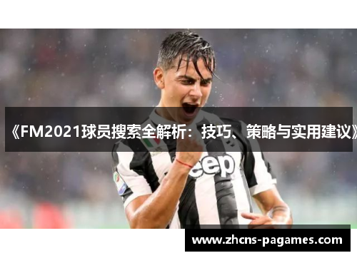 《FM2021球员搜索全解析：技巧、策略与实用建议》