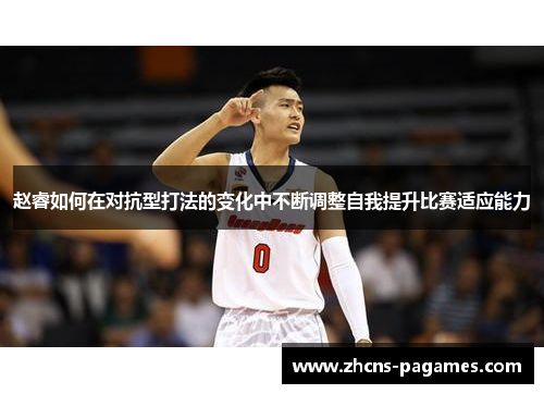 赵睿如何在对抗型打法的变化中不断调整自我提升比赛适应能力