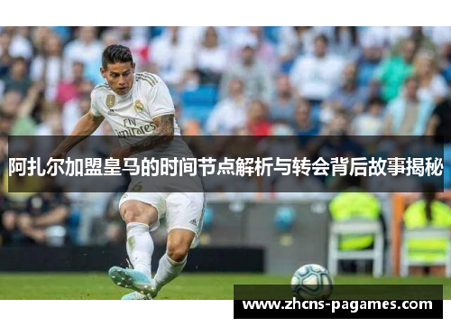 阿扎尔加盟皇马的时间节点解析与转会背后故事揭秘