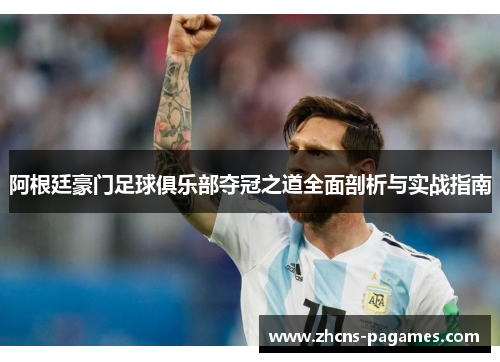 阿根廷豪门足球俱乐部夺冠之道全面剖析与实战指南