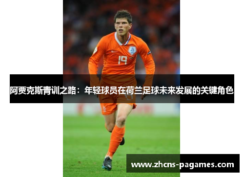 阿贾克斯青训之路：年轻球员在荷兰足球未来发展的关键角色