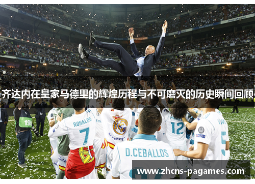 齐达内在皇家马德里的辉煌历程与不可磨灭的历史瞬间回顾