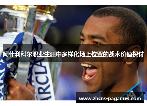 阿什利科尔职业生涯中多样化场上位置的战术价值探讨