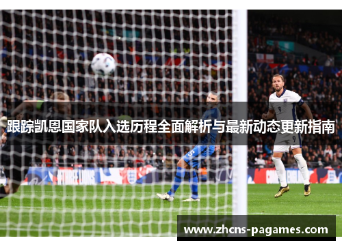 跟踪凯恩国家队入选历程全面解析与最新动态更新指南