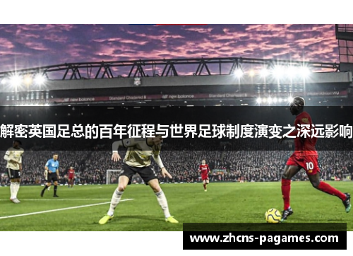 解密英国足总的百年征程与世界足球制度演变之深远影响