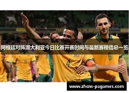 阿根廷对阵澳大利亚今日比赛开赛时间与最新赛程信息一览