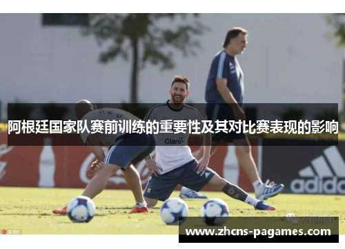 阿根廷国家队赛前训练的重要性及其对比赛表现的影响