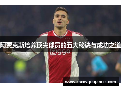 阿贾克斯培养顶尖球员的五大秘诀与成功之道 阿贾克斯培养顶尖球员的五大秘诀与成功之道