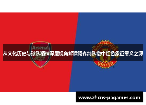 从文化历史与球队精神深层视角解读阿森纳队徽中红色象征意义之源 从文化历史与球队精神深层视角解读阿森纳队徽中红色象征意义之源
