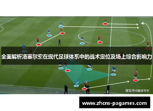 全面解析洛塞尔索在现代足球体系中的战术定位及场上综合影响力