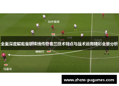 全面深度解密曼联锋线传奇弗兰技术特点与战术运用精彩全景分析 全面深度解密曼联锋线传奇弗兰技术特点与战术运用精彩全景分析