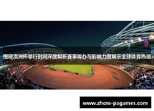 围绕澳洲杯举行时间深度解析赛事筹办与影响力度展示全球体育热潮