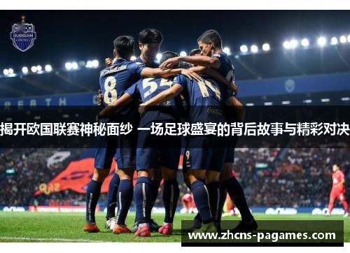 揭开欧国联赛神秘面纱 一场足球盛宴的背后故事与精彩对决