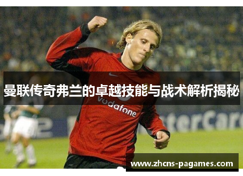 曼联传奇弗兰的卓越技能与战术解析揭秘