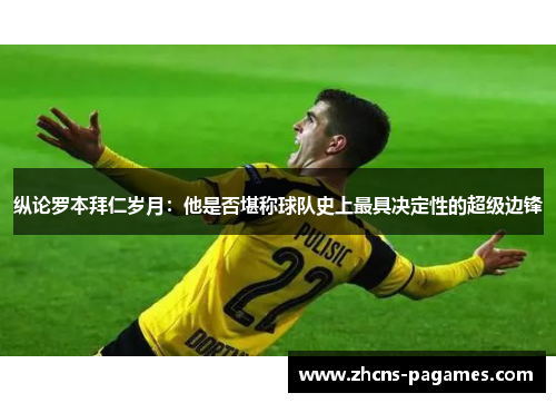 纵论罗本拜仁岁月：他是否堪称球队史上最具决定性的超级边锋