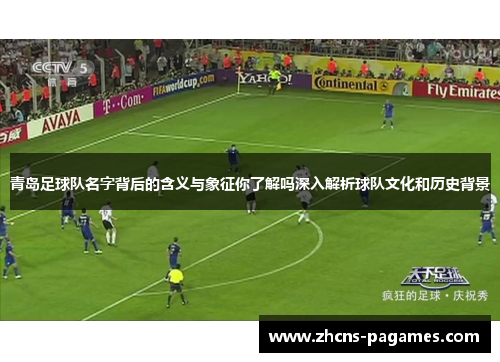 青岛足球队名字背后的含义与象征你了解吗深入解析球队文化和历史背景