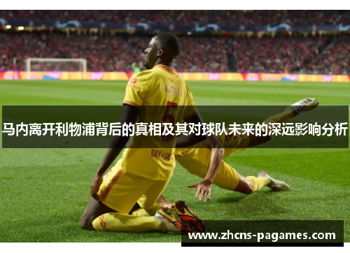 马内离开利物浦背后的真相及其对球队未来的深远影响分析