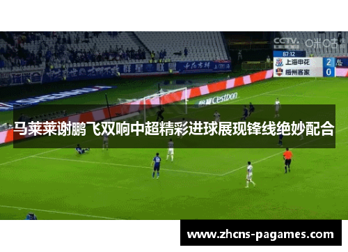 马莱莱谢鹏飞双响中超精彩进球展现锋线绝妙配合