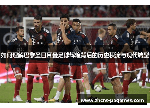 如何理解巴黎圣日耳曼足球辉煌背后的历史积淀与现代转型