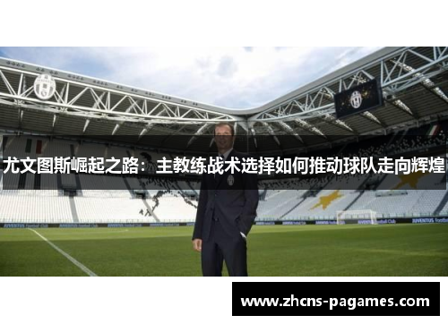 尤文图斯崛起之路：主教练战术选择如何推动球队走向辉煌