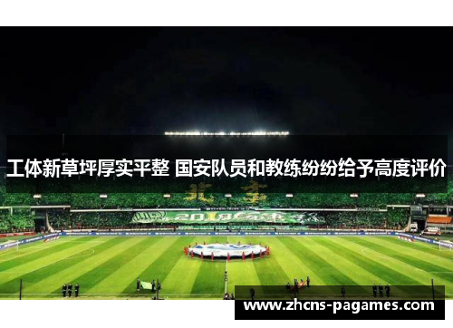 工体新草坪厚实平整 国安队员和教练纷纷给予高度评价