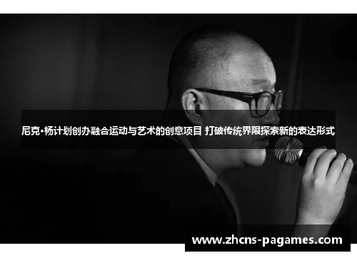 尼克·杨计划创办融合运动与艺术的创意项目 打破传统界限探索新的表达形式