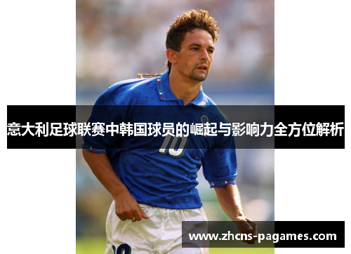 意大利足球联赛中韩国球员的崛起与影响力全方位解析