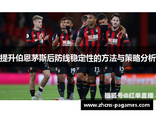 提升伯恩茅斯后防线稳定性的方法与策略分析