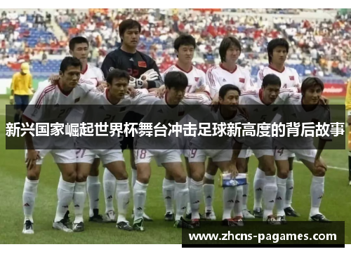 新兴国家崛起世界杯舞台冲击足球新高度的背后故事