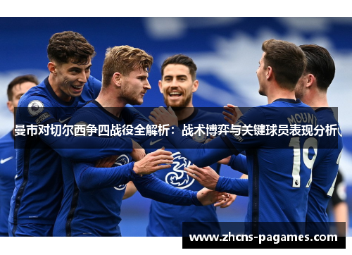 曼市对切尔西争四战役全解析:战术博弈与关键球员表现分析 曼市对切尔西争四战役全解析:战术博弈与关键球员表现分析