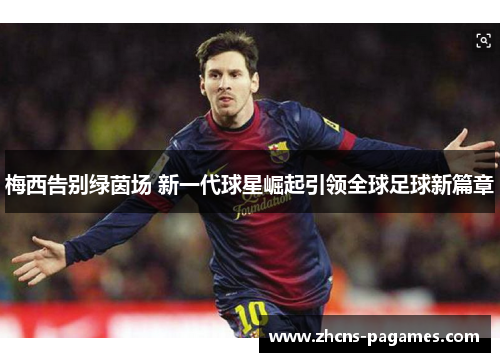 梅西告别绿茵场 新一代球星崛起引领全球足球新篇章