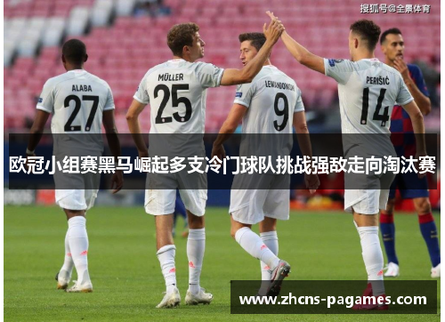 欧冠小组赛黑马崛起多支冷门球队挑战强敌走向淘汰赛