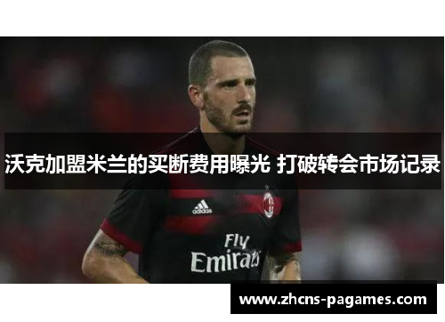 沃克加盟米兰的买断费用曝光 打破转会市场记录