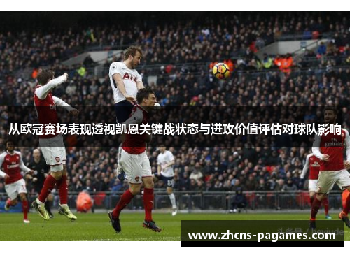 从欧冠赛场表现透视凯恩关键战状态与进攻价值评估对球队影响
