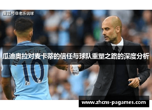 瓜迪奥拉对麦卡蒂的信任与球队重塑之路的深度分析