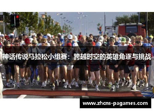 神话传说马拉松小组赛:跨越时空的英雄角逐与挑战 神话传说马拉松小组赛:跨越时空的英雄角逐与挑战