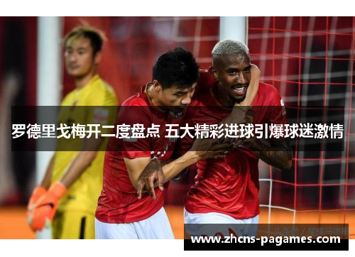 罗德里戈梅开二度盘点 五大精彩进球引爆球迷激情